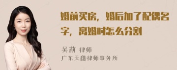 婚前买房，婚后加了配偶名字，离婚时怎么分割