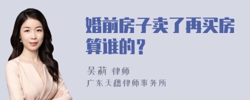 婚前房子卖了再买房算谁的？