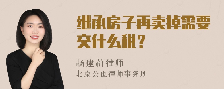 继承房子再卖掉需要交什么税？