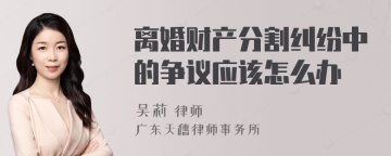 离婚财产分割纠纷中的争议应该怎么办