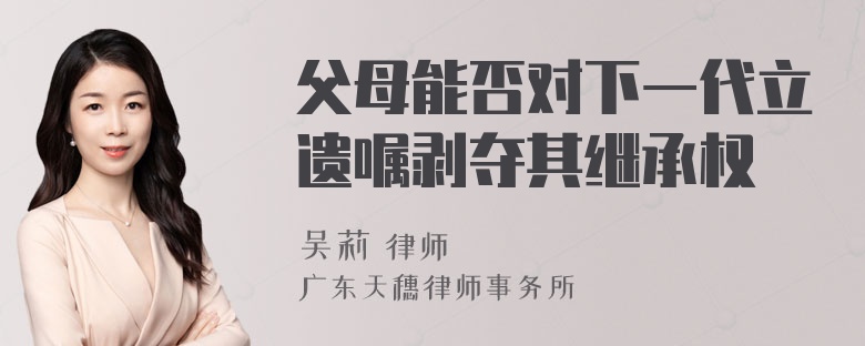 父母能否对下一代立遗嘱剥夺其继承权