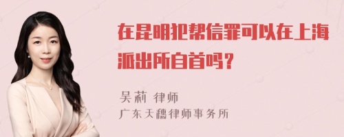 在昆明犯帮信罪可以在上海派出所自首吗？