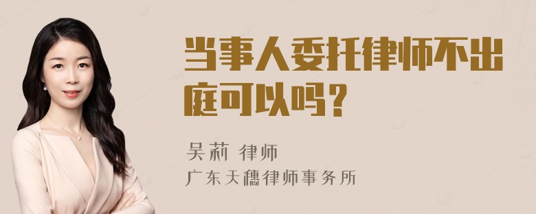 当事人委托律师不出庭可以吗？