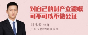 对自己的财产立遗嘱可不可以不做公证