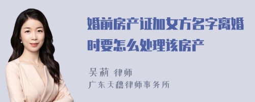 婚前房产证加女方名字离婚时要怎么处理该房产