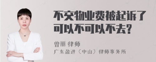 不交物业费被起诉了可以不可以不去?