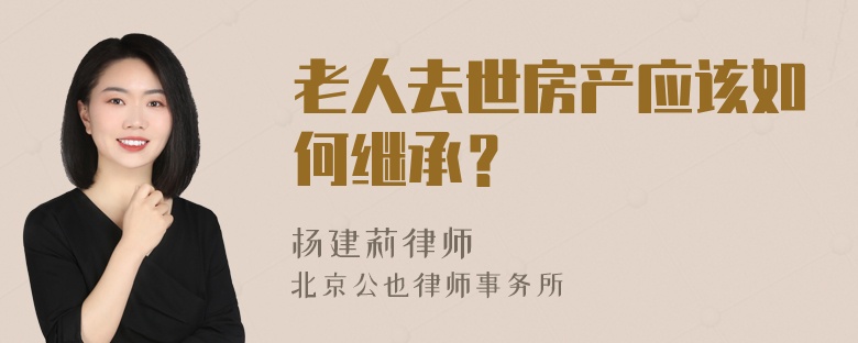 老人去世房产应该如何继承？