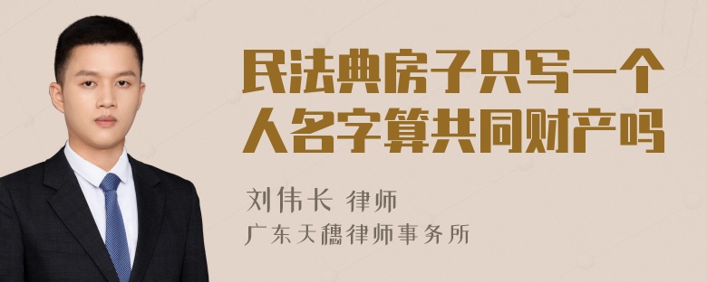 民法典房子只写一个人名字算共同财产吗