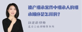 遗产继承案件中继承人的继承顺序是怎样的？