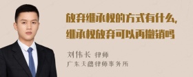 放弃继承权的方式有什么，继承权放弃可以再撤销吗