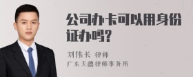 公司办卡可以用身份证办吗?