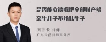 是否能立遗嘱把全部财产给亲生儿子不给私生子