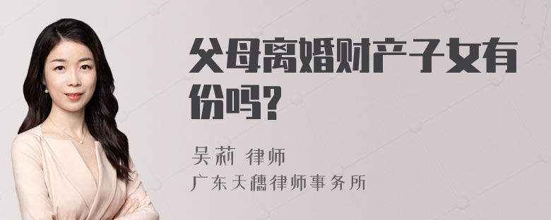 父母离婚财产子女有份吗?