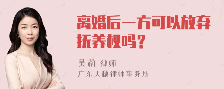 离婚后一方可以放弃抚养权吗？