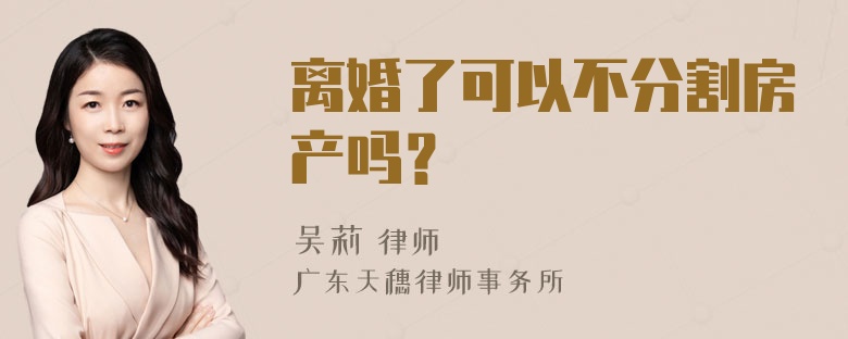 离婚了可以不分割房产吗？