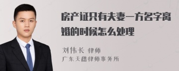 房产证只有夫妻一方名字离婚的时候怎么处理