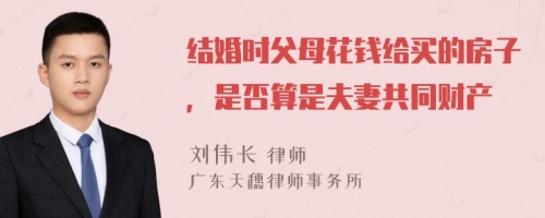 结婚时父母花钱给买的房子，是否算是夫妻共同财产