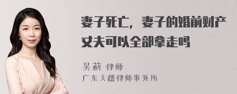 妻子死亡，妻子的婚前财产丈夫可以全部拿走吗