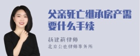 父亲死亡继承房产需要什么手续