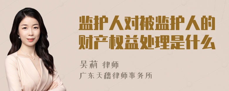 监护人对被监护人的财产权益处理是什么