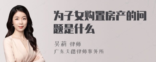 为子女购置房产的问题是什么