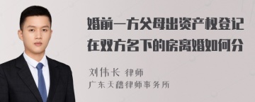 婚前一方父母出资产权登记在双方名下的房离婚如何分