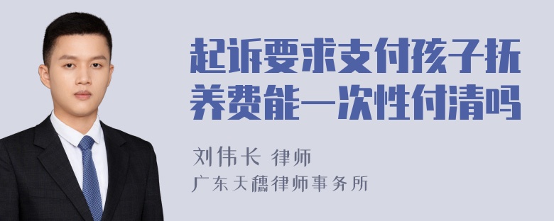 起诉要求支付孩子抚养费能一次性付清吗