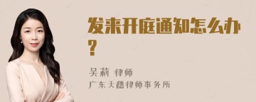 发来开庭通知怎么办?