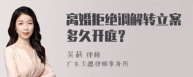 离婚拒绝调解转立案多久开庭？