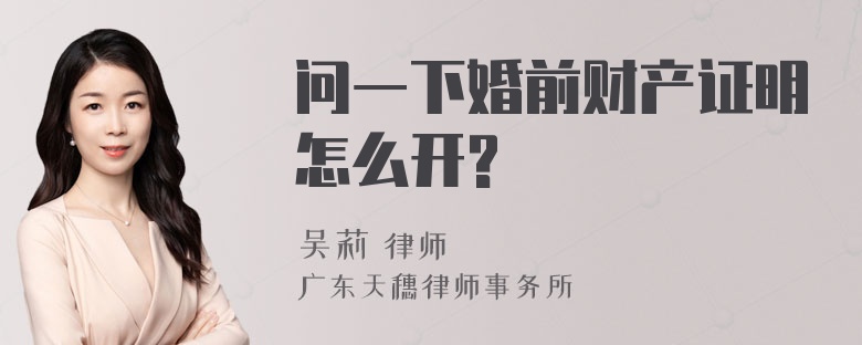 问一下婚前财产证明怎么开?