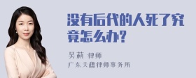 没有后代的人死了究竟怎么办?