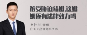 被受胁迫结婚,这婚姻还有法律效力吗