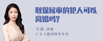 取保候审的犯人可以离婚吗?