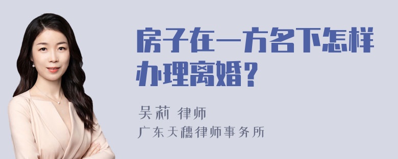 房子在一方名下怎样办理离婚？