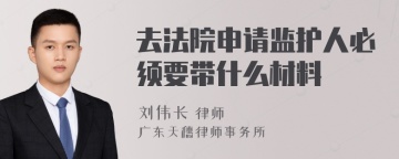 去法院申请监护人必须要带什么材料