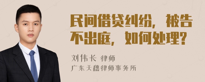 民间借贷纠纷，被告不出庭，如何处理?