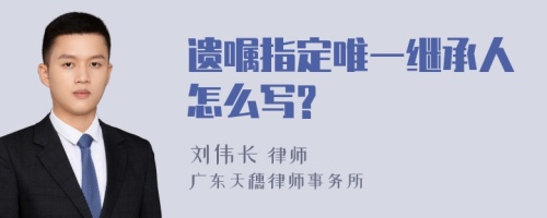 遗嘱指定唯一继承人怎么写?