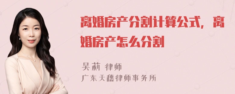 离婚房产分割计算公式，离婚房产怎么分割