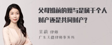 父母婚前的赠与是属于个人财产还是共同财产?