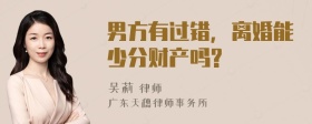 男方有过错，离婚能少分财产吗?