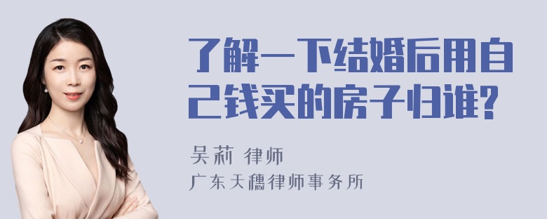 了解一下结婚后用自己钱买的房子归谁?