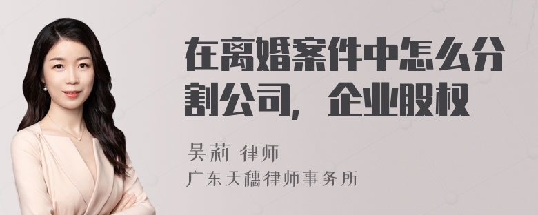 在离婚案件中怎么分割公司，企业股权