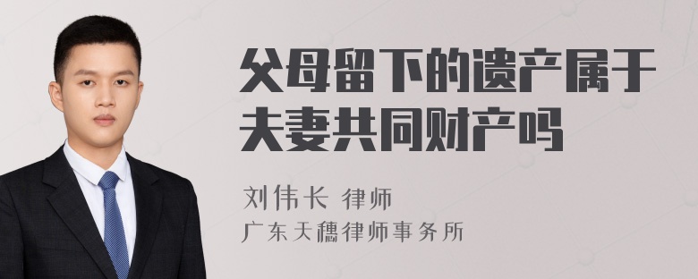 父母留下的遗产属于夫妻共同财产吗