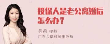 投保人是老公离婚后怎么办？