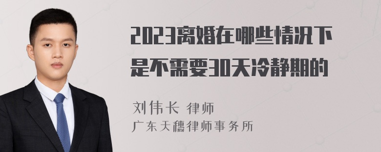 2023离婚在哪些情况下是不需要30天冷静期的