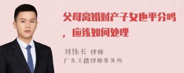 父母离婚财产子女也平分吗，应该如何处理