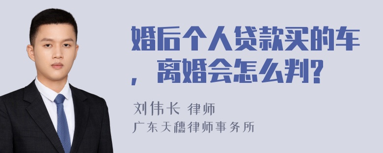 婚后个人贷款买的车，离婚会怎么判?