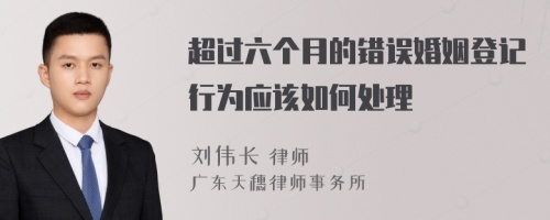 超过六个月的错误婚姻登记行为应该如何处理