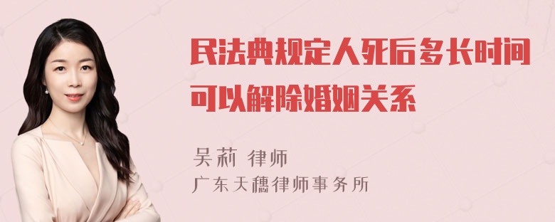 民法典规定人死后多长时间可以解除婚姻关系