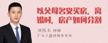 以父母名义买房，离婚时，房产如何分割